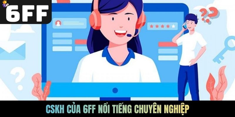 CSKH của 6FF nổi tiếng chuyên nghiệp