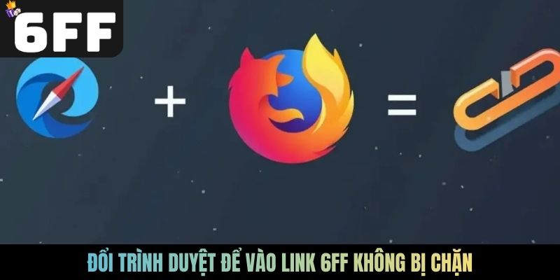Đổi trình duyệt để vào link 6FF không bị chặn