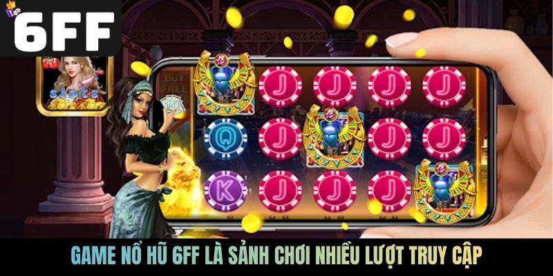 Game nổ hũ 6FF là sảnh chơi nhiều lượt truy cập