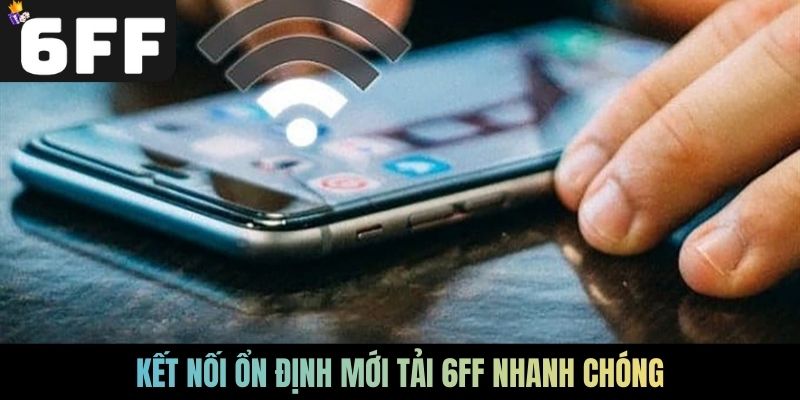Kết nối ổn định mới tải 6FF nhanh chóng