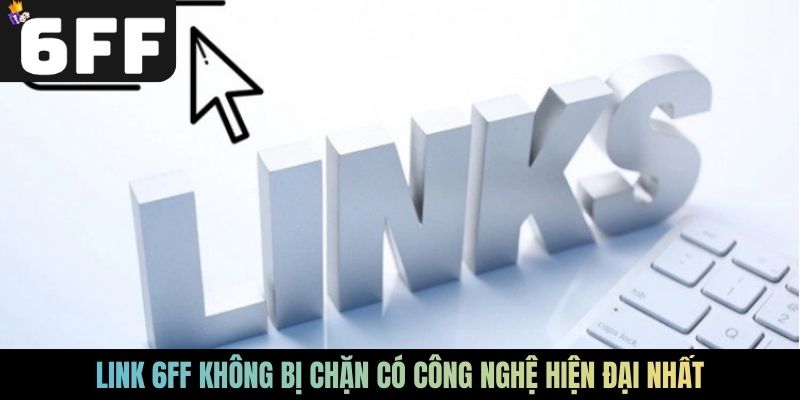 Link 6FF không bị chặn có công nghệ hiện đại nhất