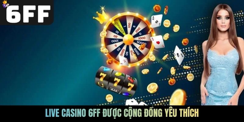 Live Casino 6FF được cộng đồng yêu thích