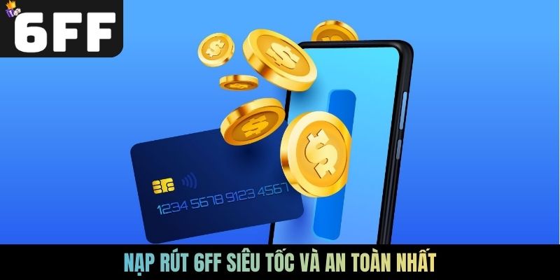 Nạp rút 6FF siêu tốc và an toàn nhất