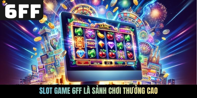 Slot game 6FF là sảnh chơi thưởng cao